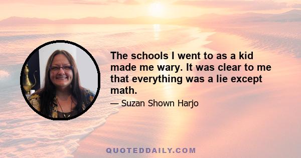 The schools I went to as a kid made me wary. It was clear to me that everything was a lie except math.