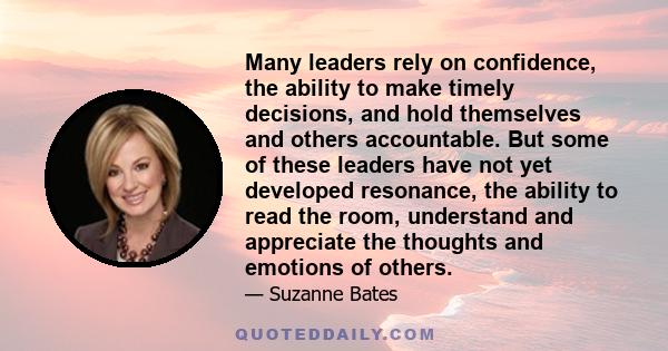 Many leaders rely on confidence, the ability to make timely decisions, and hold themselves and others accountable. But some of these leaders have not yet developed resonance, the ability to read the room, understand and 