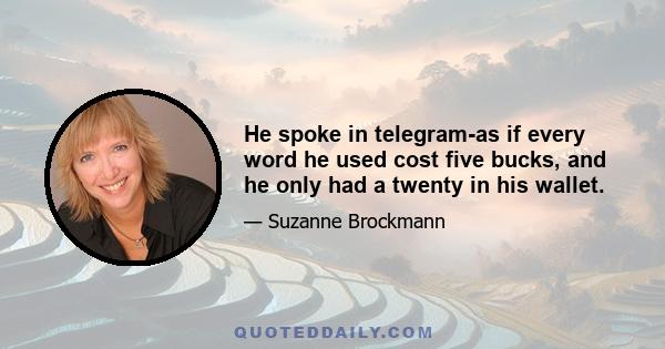 He spoke in telegram-as if every word he used cost five bucks, and he only had a twenty in his wallet.