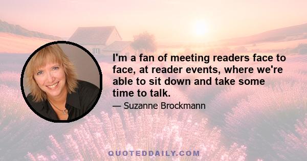 I'm a fan of meeting readers face to face, at reader events, where we're able to sit down and take some time to talk.