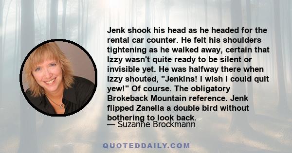 Jenk shook his head as he headed for the rental car counter. He felt his shoulders tightening as he walked away, certain that Izzy wasn't quite ready to be silent or invisible yet. He was halfway there when Izzy