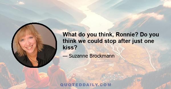 What do you think, Ronnie? Do you think we could stop after just one kiss?