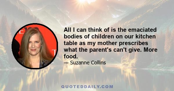 All I can think of is the emaciated bodies of children on our kitchen table as my mother prescribes what the parent's can't give. More food.