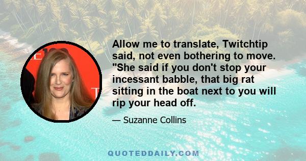 Allow me to translate, Twitchtip said, not even bothering to move. She said if you don't stop your incessant babble, that big rat sitting in the boat next to you will rip your head off.