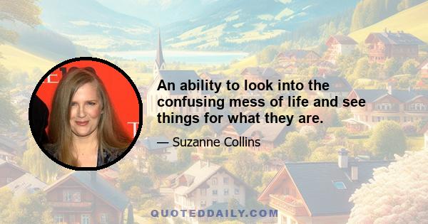 An ability to look into the confusing mess of life and see things for what they are.