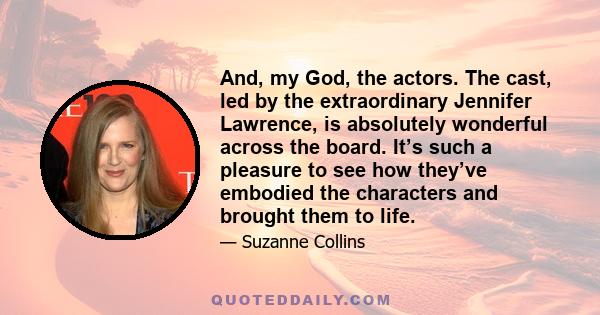 And, my God, the actors. The cast, led by the extraordinary Jennifer Lawrence, is absolutely wonderful across the board. It’s such a pleasure to see how they’ve embodied the characters and brought them to life.