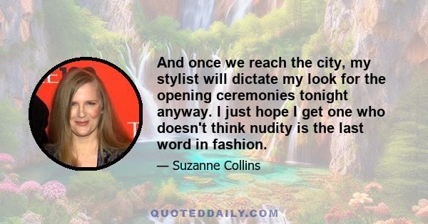 And once we reach the city, my stylist will dictate my look for the opening ceremonies tonight anyway. I just hope I get one who doesn't think nudity is the last word in fashion.