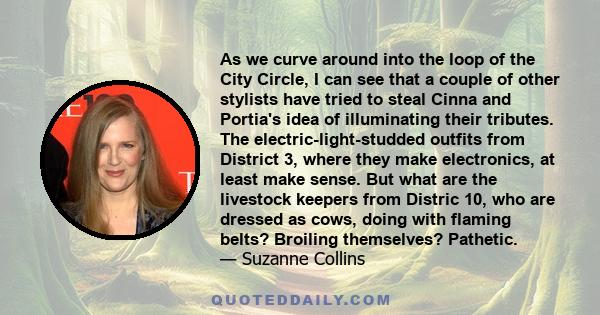 As we curve around into the loop of the City Circle, I can see that a couple of other stylists have tried to steal Cinna and Portia's idea of illuminating their tributes. The electric-light-studded outfits from District 