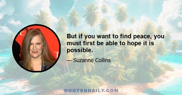 But if you want to find peace, you must first be able to hope it is possible.