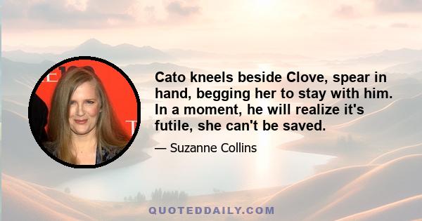 Cato kneels beside Clove, spear in hand, begging her to stay with him. In a moment, he will realize it's futile, she can't be saved.