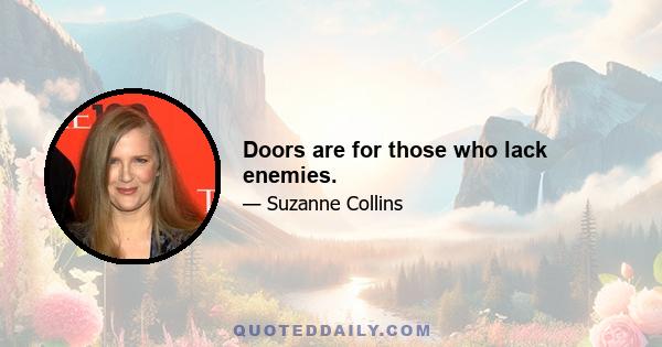 Doors are for those who lack enemies.