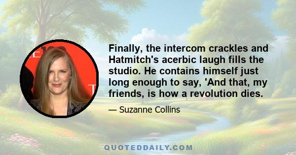 Finally, the intercom crackles and Hatmitch's acerbic laugh fills the studio. He contains himself just long enough to say, 'And that, my friends, is how a revolution dies.