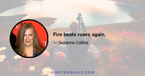 Fire beats roses again.