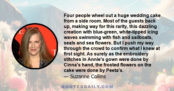 Four people wheel out a huge wedding cake from a side room. Most of the guests back up, making way for this rarity, this dazzling creation with blue-green, white-tipped icing waves swimming with fish and sailboats,