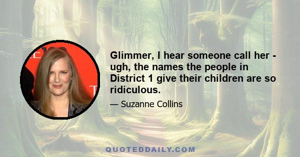 Glimmer, I hear someone call her - ugh, the names the people in District 1 give their children are so ridiculous.