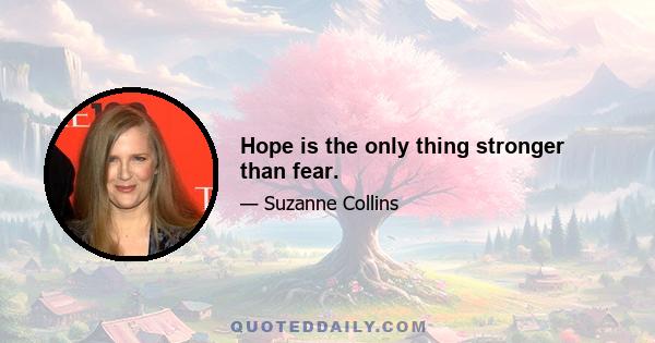 Hope is the only thing stronger than fear.