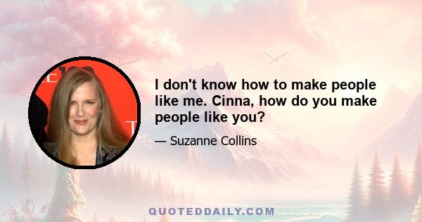 I don't know how to make people like me. Cinna, how do you make people like you?