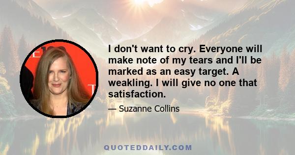 I don't want to cry. Everyone will make note of my tears and I'll be marked as an easy target. A weakling. I will give no one that satisfaction.