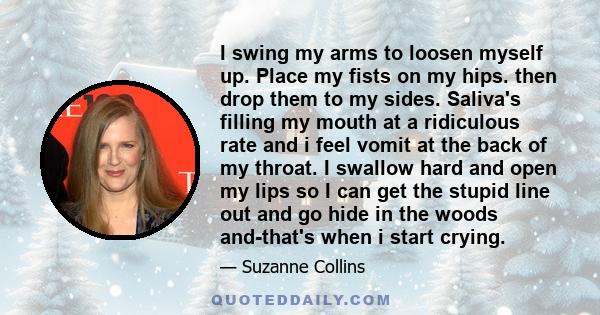 I swing my arms to loosen myself up. Place my fists on my hips. then drop them to my sides. Saliva's filling my mouth at a ridiculous rate and i feel vomit at the back of my throat. I swallow hard and open my lips so I