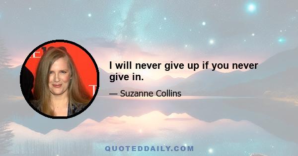 I will never give up if you never give in.