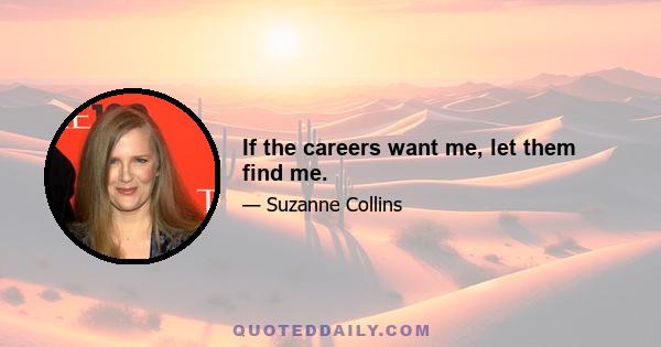 If the careers want me, let them find me.