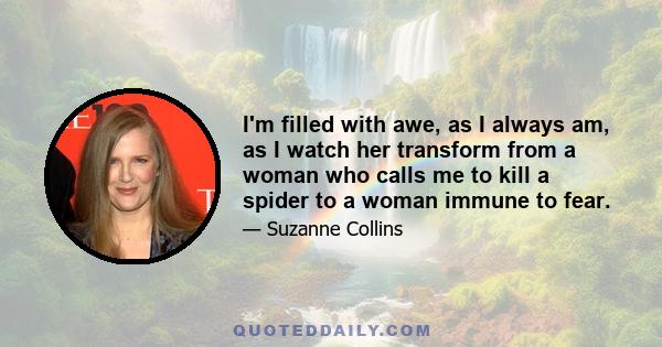 I'm filled with awe, as I always am, as I watch her transform from a woman who calls me to kill a spider to a woman immune to fear.