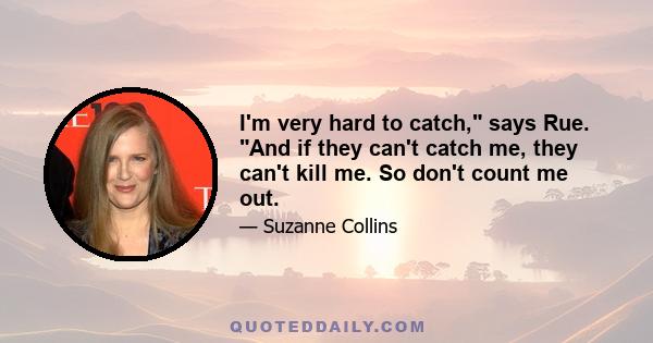 I'm very hard to catch, says Rue. And if they can't catch me, they can't kill me. So don't count me out.