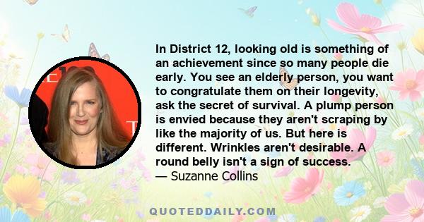 In District 12, looking old is something of an achievement since so many people die early. You see an elderly person, you want to congratulate them on their longevity, ask the secret of survival. A plump person is