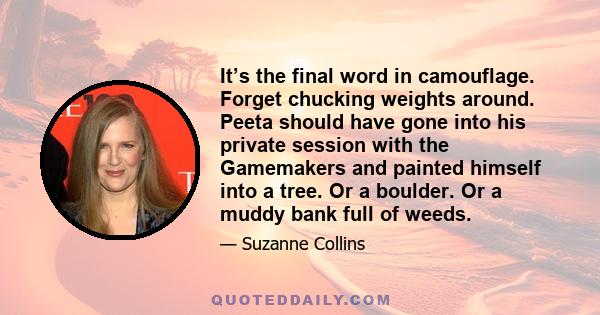 It’s the final word in camouflage. Forget chucking weights around. Peeta should have gone into his private session with the Gamemakers and painted himself into a tree. Or a boulder. Or a muddy bank full of weeds.