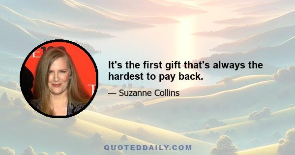 It's the first gift that's always the hardest to pay back.