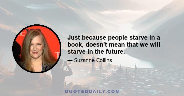 Just because people starve in a book, doesn't mean that we will starve in the future.