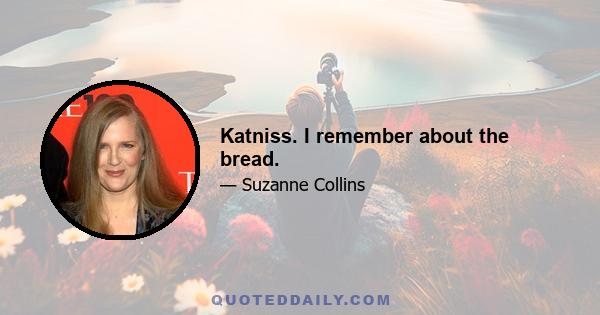 Katniss. I remember about the bread.