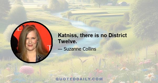 Katniss, there is no District Twelve.