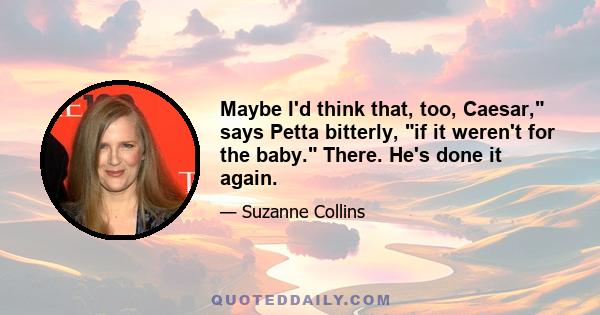 Maybe I'd think that, too, Caesar, says Petta bitterly, if it weren't for the baby. There. He's done it again.