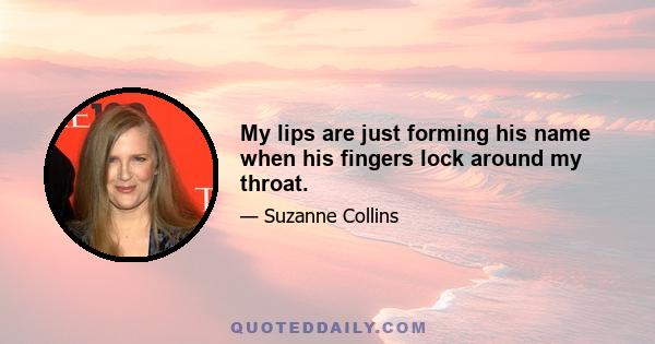 My lips are just forming his name when his fingers lock around my throat.