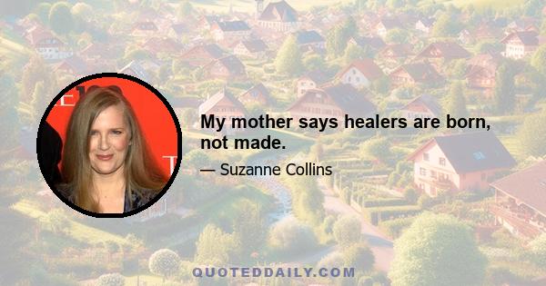 My mother says healers are born, not made.