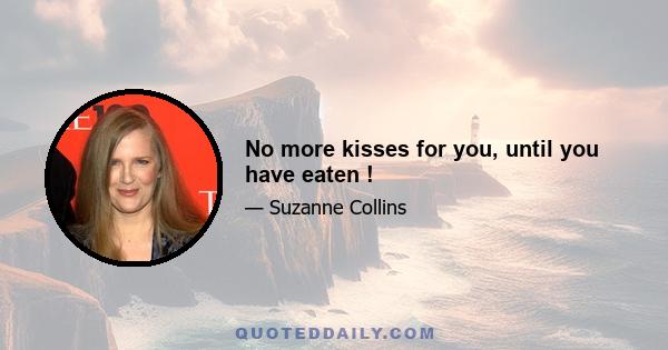 No more kisses for you, until you have eaten !