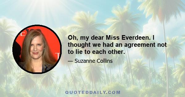 Oh, my dear Miss Everdeen. I thought we had an agreement not to lie to each other.