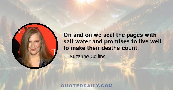 On and on we seal the pages with salt water and promises to live well to make their deaths count.