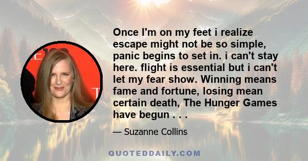 Once I'm on my feet i realize escape might not be so simple, panic begins to set in. i can't stay here. flight is essential but i can't let my fear show. Winning means fame and fortune, losing mean certain death, The