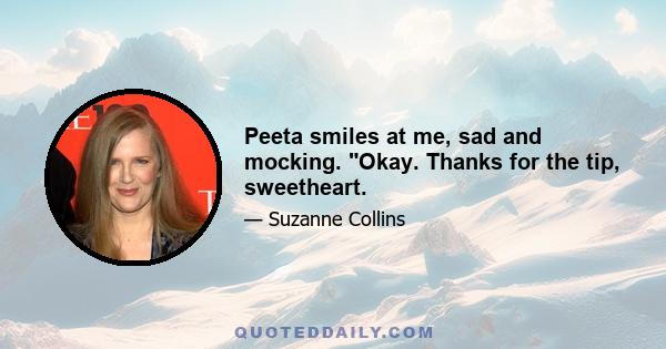 Peeta smiles at me, sad and mocking. Okay. Thanks for the tip, sweetheart.