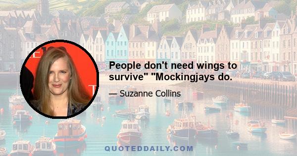 People don't need wings to survive Mockingjays do.