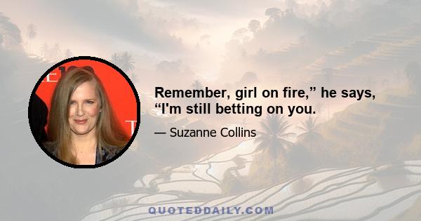 Remember, girl on fire,” he says, “I'm still betting on you.