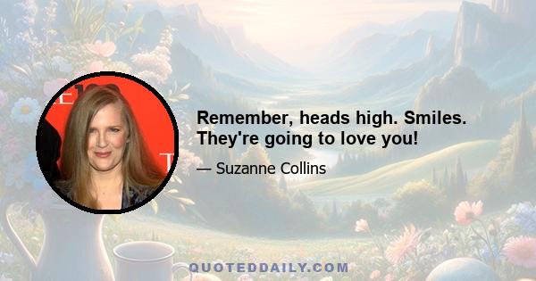 Remember, heads high. Smiles. They're going to love you!