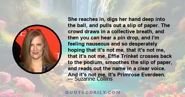 She reaches in, digs her hand deep into the ball, and pulls out a slip of paper. The crowd draws in a collective breath, and then you can hear a pin drop, and I'm feeling nauseous and so desperately hoping that it's not 