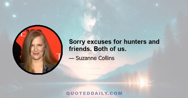 Sorry excuses for hunters and friends. Both of us.