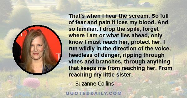 That's when I hear the scream. So full of fear and pain it ices my blood. And so familiar. I drop the spile, forget where I am or what lies ahead, only know I must reach her, protect her. I run wildly in the direction