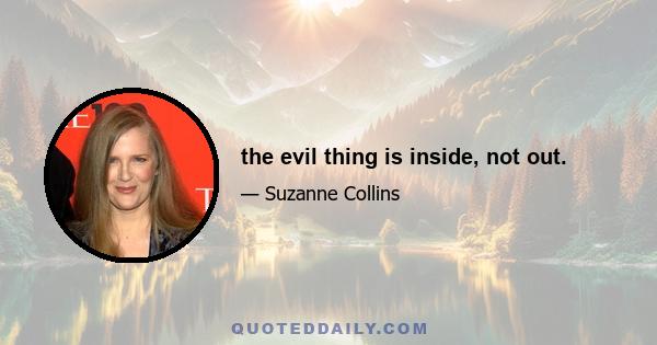 the evil thing is inside, not out.