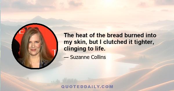 The heat of the bread burned into my skin, but I clutched it tighter, clinging to life.