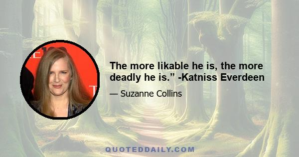 The more likable he is, the more deadly he is.” -Katniss Everdeen